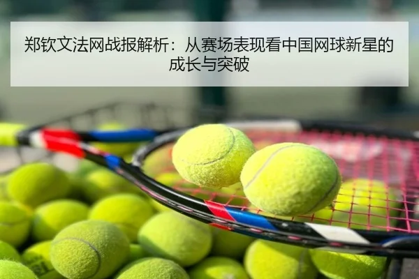郑钦文法网战报解析：从赛场表现看中国网球新星的成长与突破