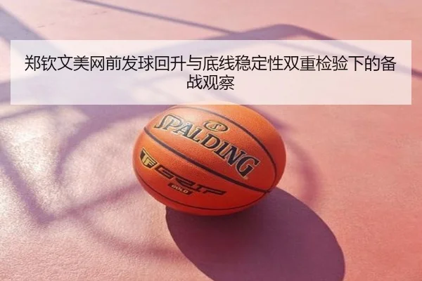郑钦文美网前发球回升与底线稳定性双重检验下的备战观察