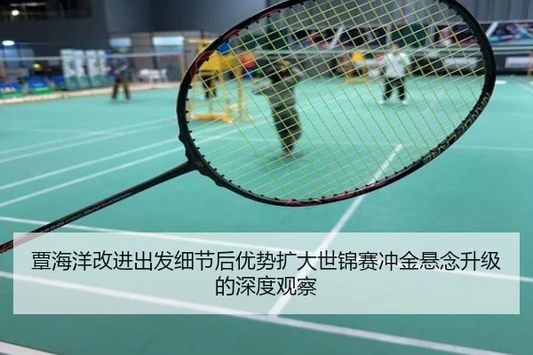 覃海洋改进出发细节后优势扩大世锦赛冲金悬念升级的深度观察