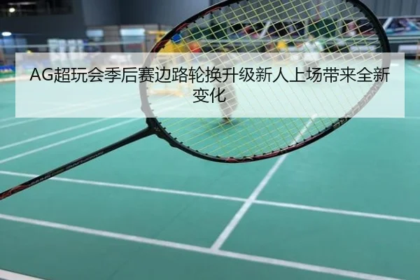 AG超玩会季后赛边路轮换升级新人上场带来全新变化