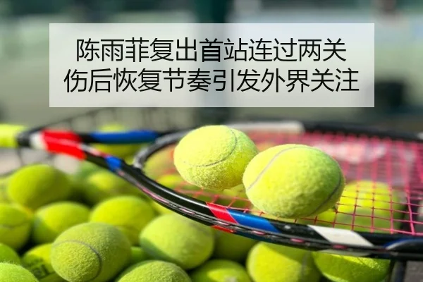 陈雨菲复出首站连过两关 伤后恢复节奏引发外界关注
